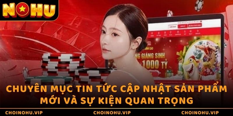 Chuyên mục tin tức cập nhật sản phẩm mới và sự kiện quan trọng